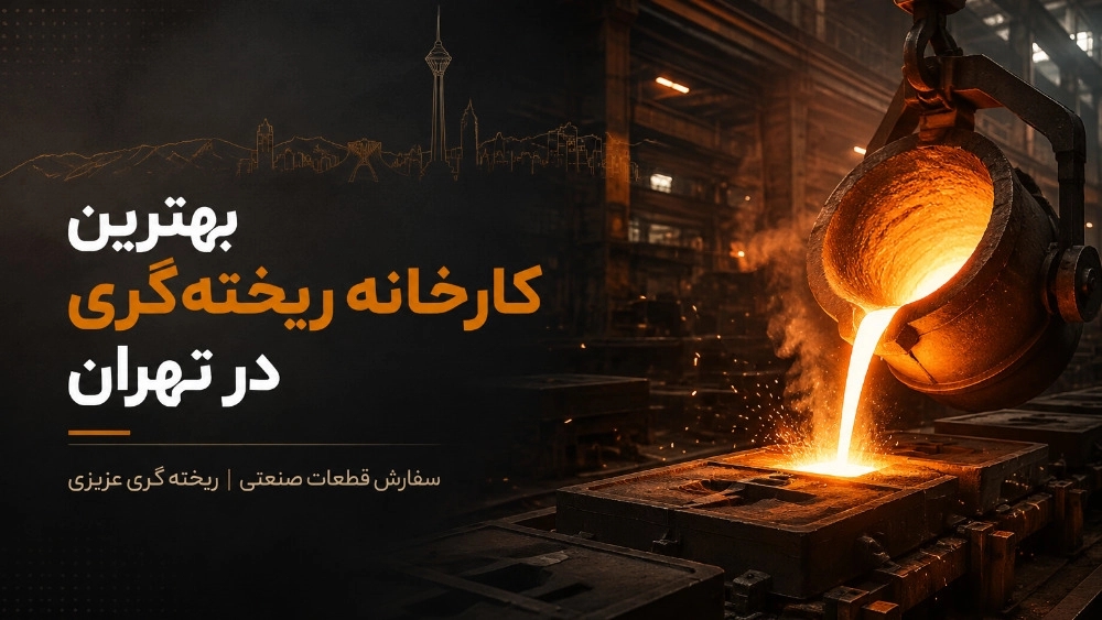 بهترین کارخانه ریخته‌گری در تهران برای سفارش قطعات صنعتی