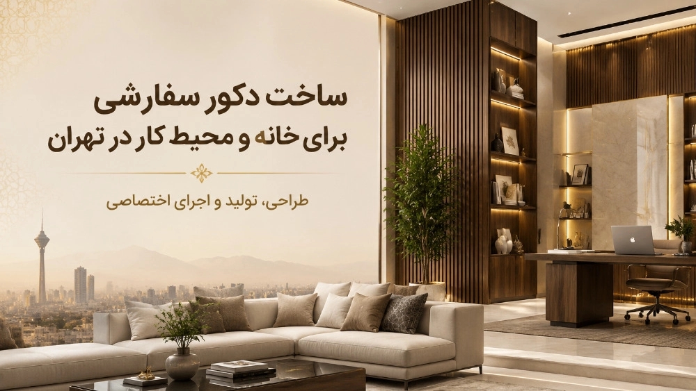ساخت دکور سفارشی برای خانه و محیط کار در تهران