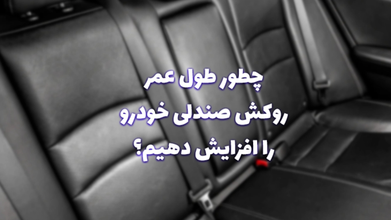 نکات مهم برای افزایش طول عمر روکش صندلی خودرو
