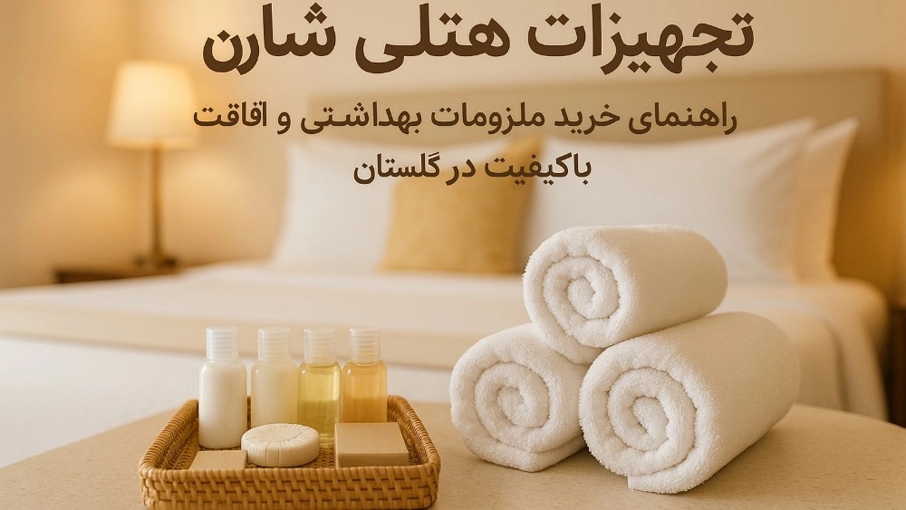 تجهیزات هتلی شارن: راهنمای خرید ملزومات بهداشتی و اقامتی باکیفیت در گلستان