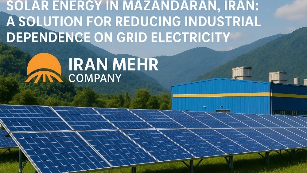 انرژی خورشیدی در مازندران: راهکاری برای کاهش وابستگی صنایع به برق شبکه با کمک ایران مهر