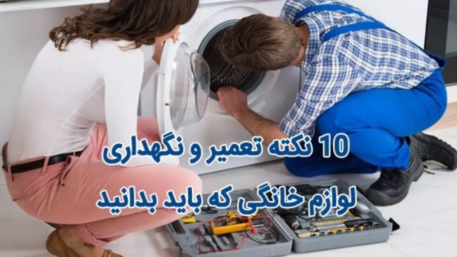 10 نکته اساسی در تعمیرات و نگهداری لوازم خانگی