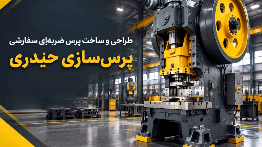 طراحی و ساخت پرس ضربه‌ای سفارشی در پرس‌سازی حیدری؛ انتخابی متناسب با نیاز خط تولید