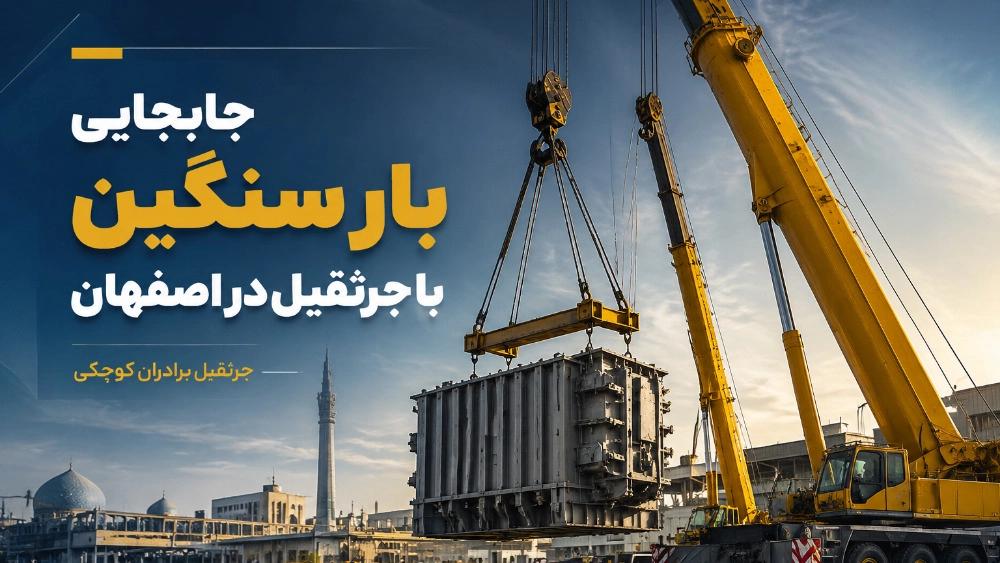 خدمات بلند کردن و جابجایی بار سنگین با جرثقیل در اصفهان
