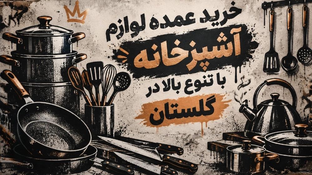 خرید عمده لوازم آشپزخانه با تنوع بالا در گلستان