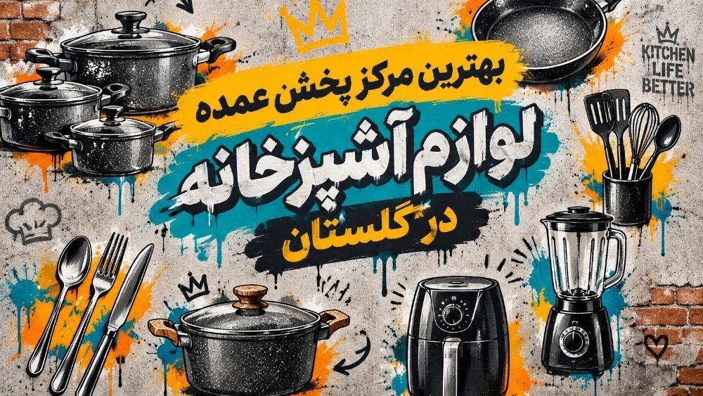 بهترین مرکز پخش عمده لوازم آشپزخانه در گلستان