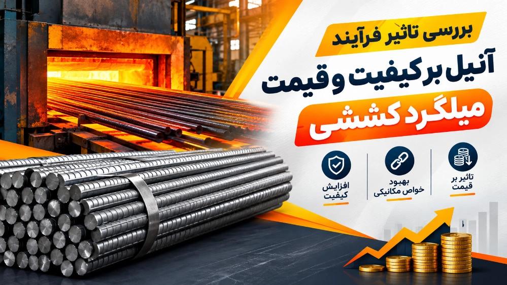 بررسی تاثیر فرآیند آنیل بر کیفیت و قیمت میلگرد کششی