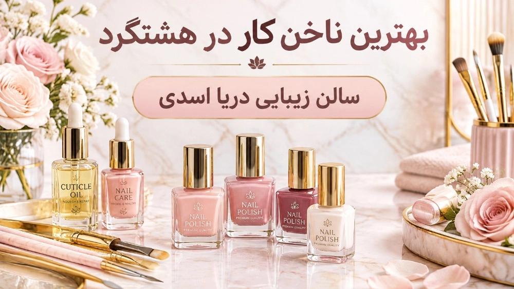 بهترین ناخن کار در هشتگرد خدمات حرفه‌ای کاشت و ترمیم