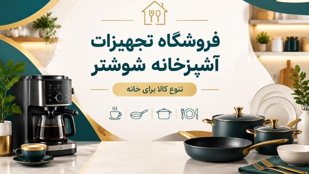 فروشگاه تجهیزات آشپزخانه شوشتر با تنوع کالا برای خانه