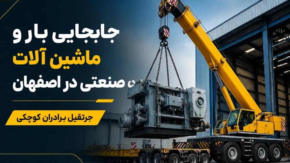 جابجایی بار و ماشین آلات صنعتی در اصفهان با جرثقیل برادران کوچکی