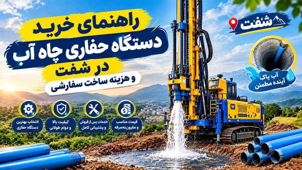 راهنمای خرید دستگاه حفاری چاه آب در شفت و هزینه ساخت سفارشی