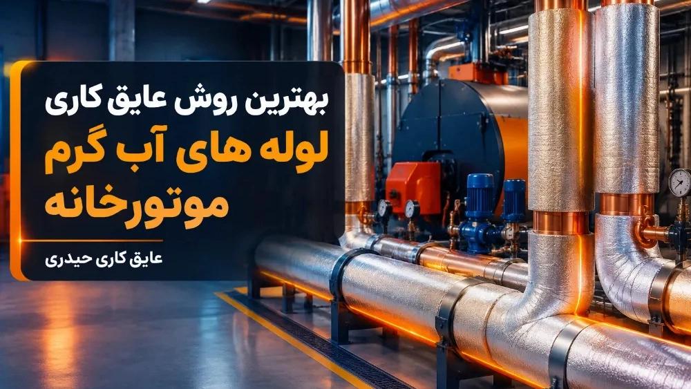 بهترین روش عایق کاری لوله های آب گرم موتورخانه