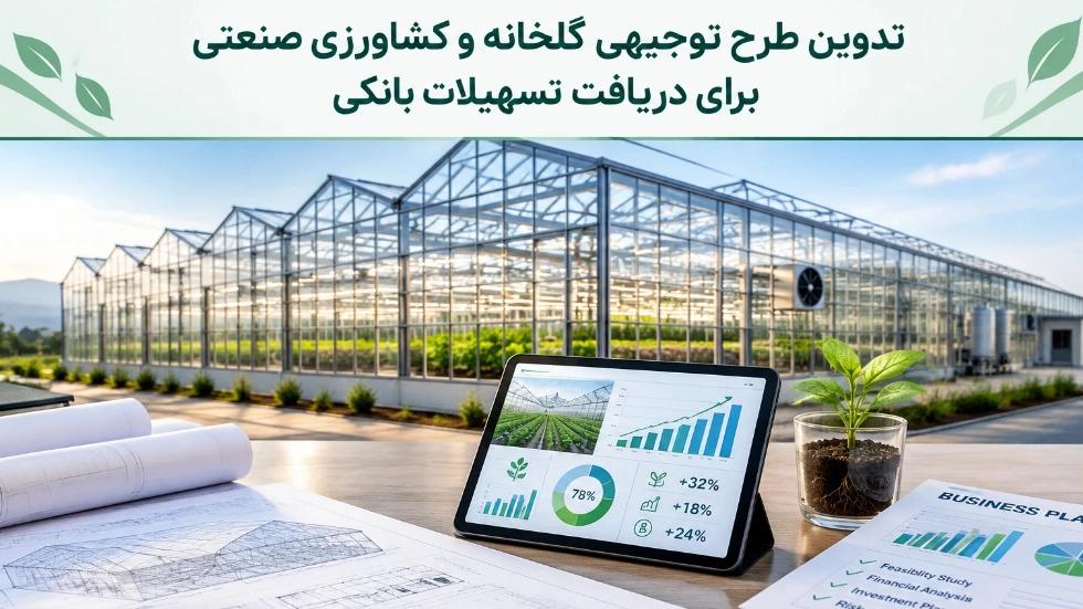 تدوین طرح توجیهی گلخانه و کشاورزی صنعتی برای دریافت تسهیلات بانکی