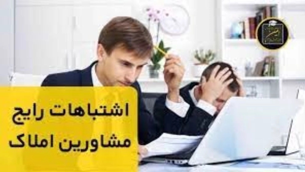 پنج اشتباه مشاورین املاک که متقاضیان را فراری میدهد!